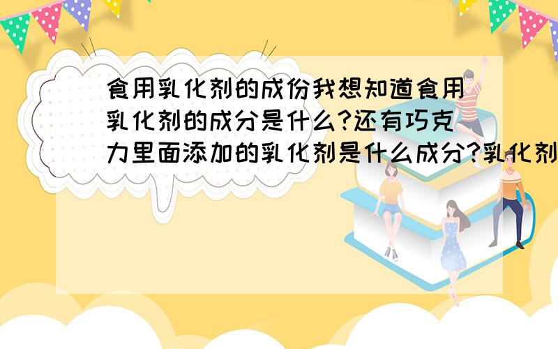 食用乳化剂的成份我想知道食用乳化剂的成分是什么?还有巧克力里面添加的乳化剂是什么成分?乳化剂的合成里面会添加动物身上提取物么?