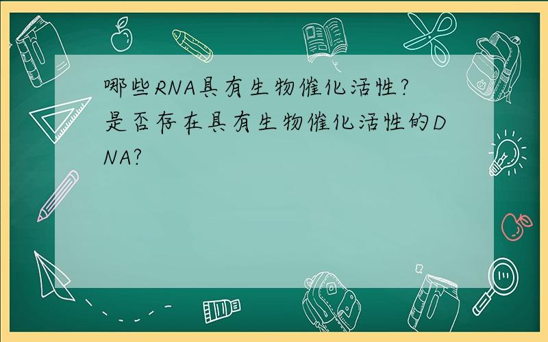 哪些RNA具有生物催化活性?是否存在具有生物催化活性的DNA?