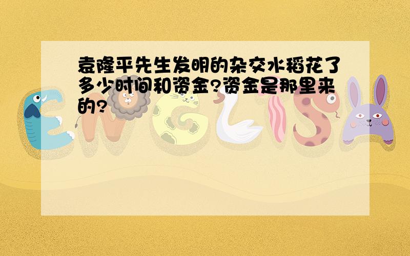 袁隆平先生发明的杂交水稻花了多少时间和资金?资金是那里来的?