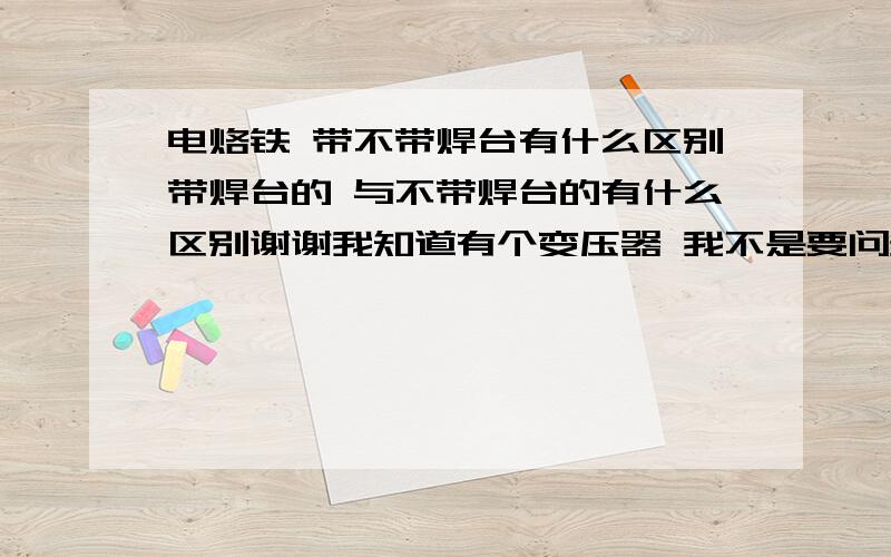 电烙铁 带不带焊台有什么区别带焊台的 与不带焊台的有什么区别谢谢我知道有个变压器 我不是要问多出来什么来了 我是问有什么区别