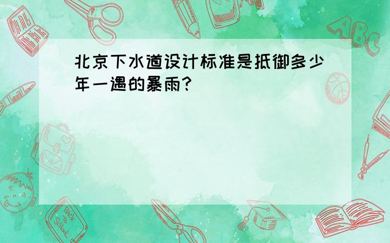 北京下水道设计标准是抵御多少年一遇的暴雨?