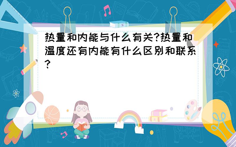 热量和内能与什么有关?热量和温度还有内能有什么区别和联系?