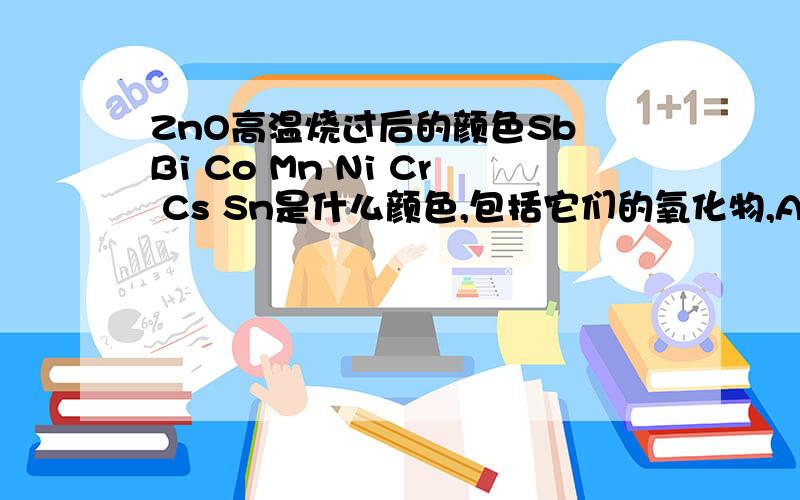 ZnO高温烧过后的颜色Sb Bi Co Mn Ni Cr Cs Sn是什么颜色,包括它们的氧化物,Ac是什么元素!