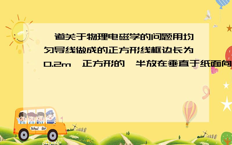 一道关于物理电磁学的问题用均匀导线做成的正方形线框边长为0.2m,正方形的一半放在垂直于纸面向里的匀强磁场中,如下图,当磁场以10T/S的变化率增强时,线框的中点a、b两点的电势差是多少?