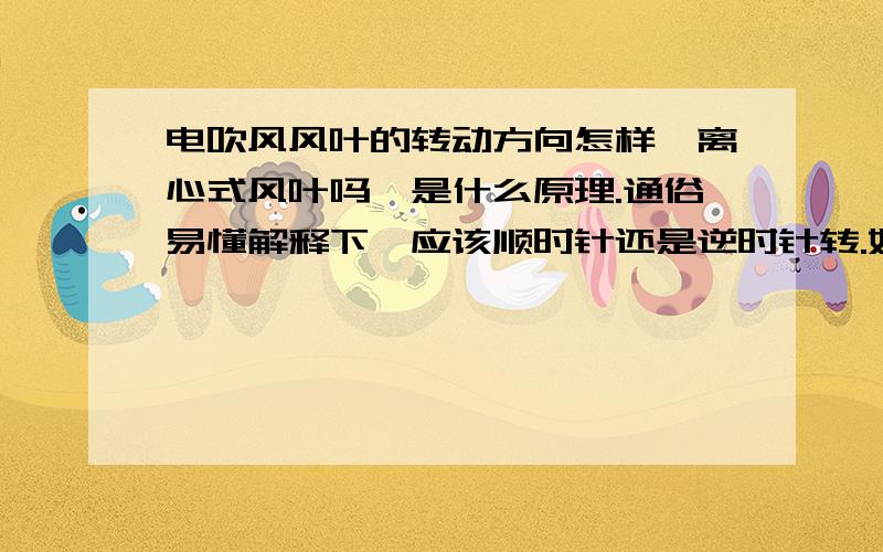 电吹风风叶的转动方向怎样,离心式风叶吗,是什么原理.通俗易懂解释下,应该顺时针还是逆时针转.好像正反转都有风