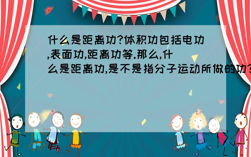 什么是距离功?体积功包括电功,表面功,距离功等.那么,什么是距离功,是不是指分子运动所做的功?