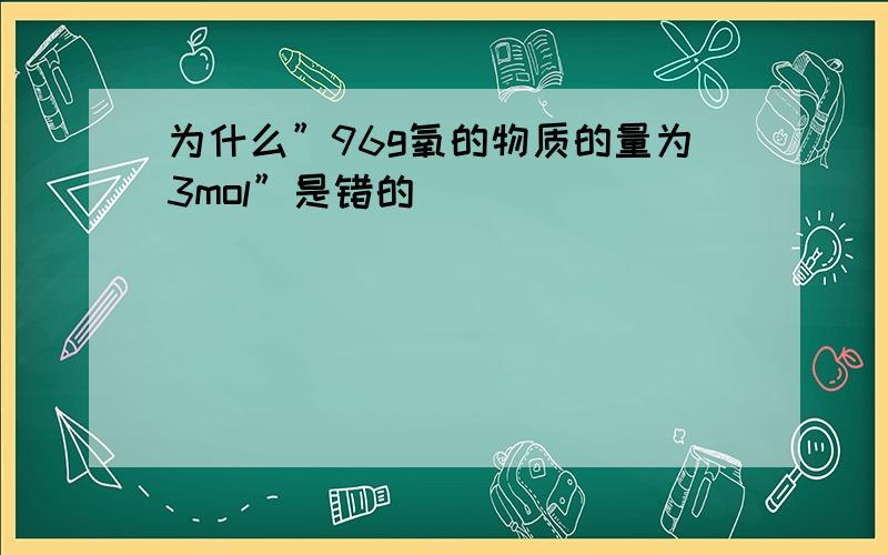 为什么”96g氧的物质的量为3mol”是错的