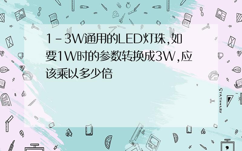 1-3W通用的LED灯珠,如要1W时的参数转换成3W,应该乘以多少倍