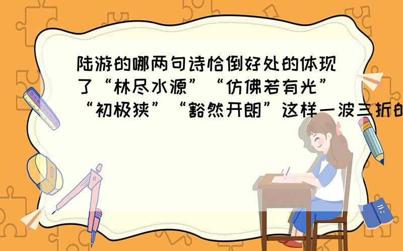 陆游的哪两句诗恰倒好处的体现了“林尽水源”“仿佛若有光”“初极狭”“豁然开朗”这样一波三折的意境?