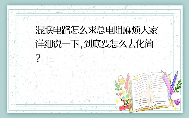 混联电路怎么求总电阻麻烦大家详细说一下,到底要怎么去化简?