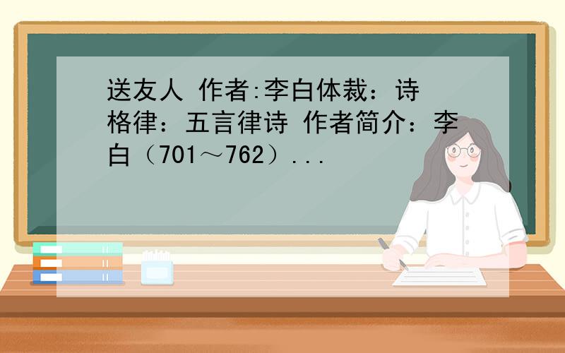 送友人 作者:李白体裁：诗 格律：五言律诗 作者简介：李白（701～762）...