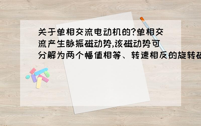 关于单相交流电动机的?单相交流产生脉振磁动势,该磁动势可分解为两个幅值相等、转速相反的旋转磁动势和,从而在气隙中建立正传和反转磁场和,这个我明白.但是为什么,给一个外力（假设