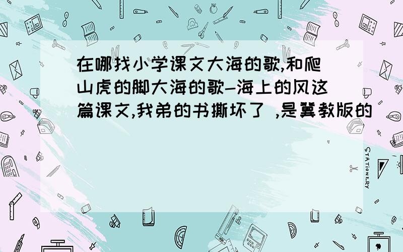 在哪找小学课文大海的歌,和爬山虎的脚大海的歌-海上的风这篇课文,我弟的书撕坏了 ,是冀教版的