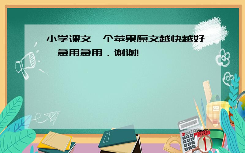 小学课文一个苹果原文越快越好,急用急用．谢谢!