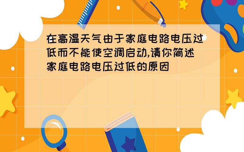 在高温天气由于家庭电路电压过低而不能使空调启动,请你简述家庭电路电压过低的原因