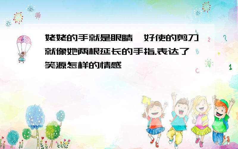 姥姥的手就是眼睛,好使的剪刀就像她两根延长的手指.表达了笑源怎样的情感