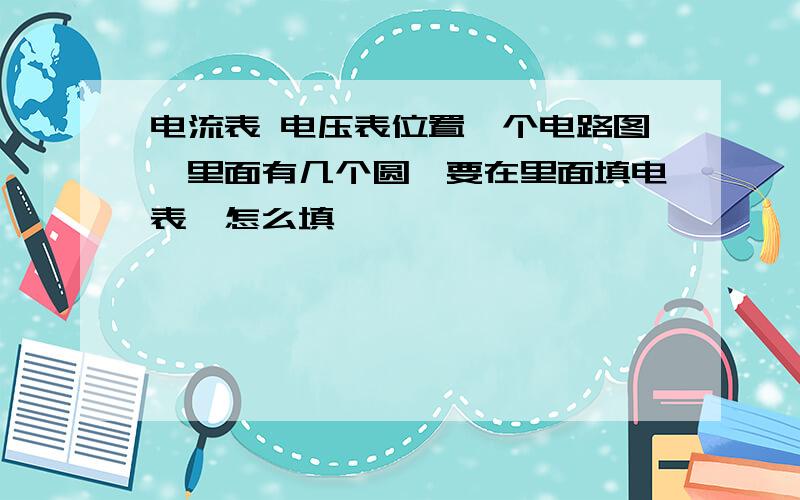 电流表 电压表位置一个电路图,里面有几个圆,要在里面填电表,怎么填