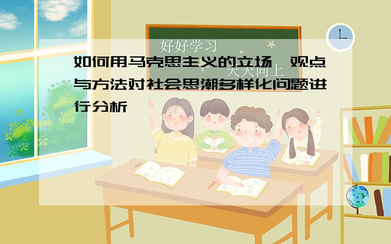 如何用马克思主义的立场、观点与方法对社会思潮多样化问题进行分析