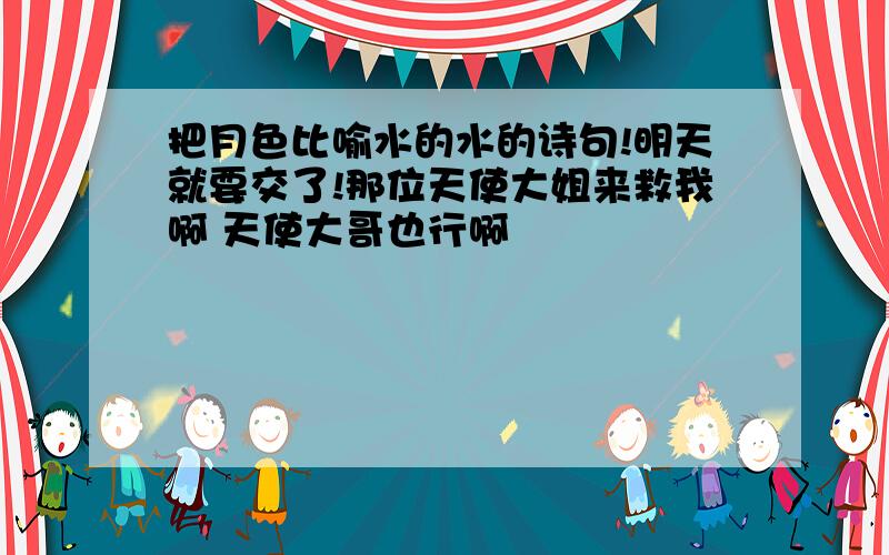 把月色比喻水的水的诗句!明天就要交了!那位天使大姐来救我啊 天使大哥也行啊