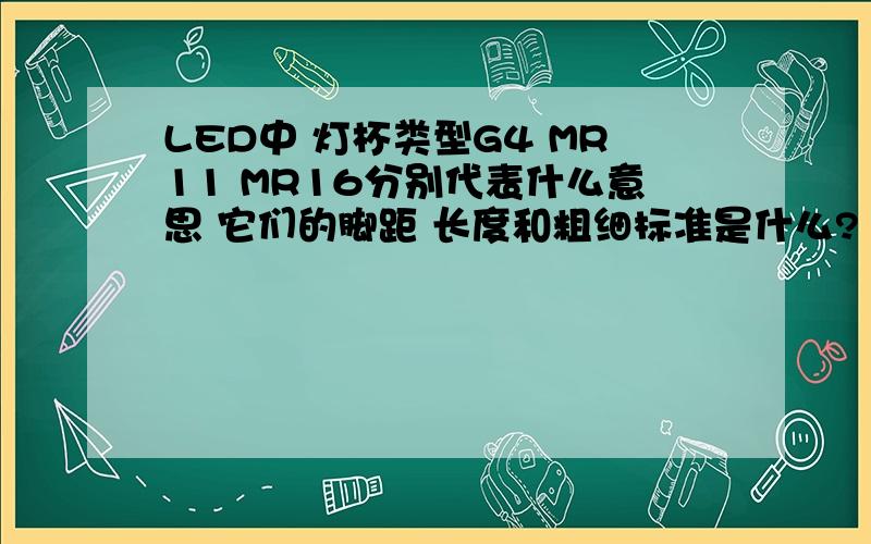 LED中 灯杯类型G4 MR11 MR16分别代表什么意思 它们的脚距 长度和粗细标准是什么?