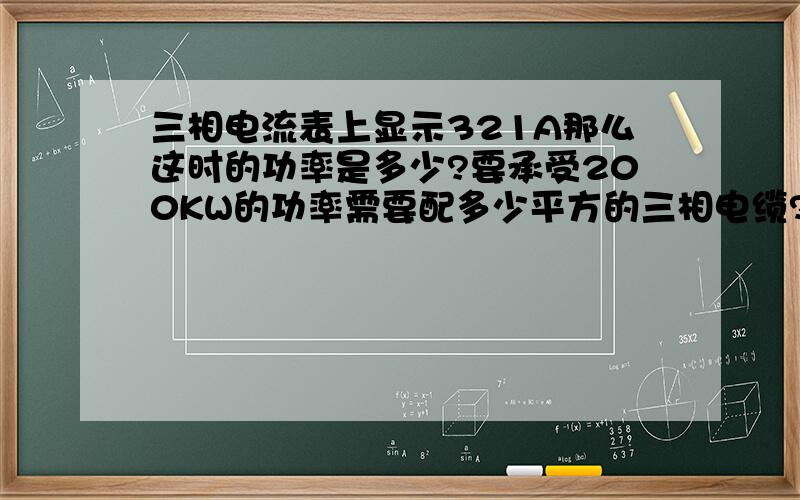 三相电流表上显示321A那么这时的功率是多少?要承受200KW的功率需要配多少平方的三相电缆?电容柜内20KVA自愈式电容需要更换,用什么方法放电才是最简单的?