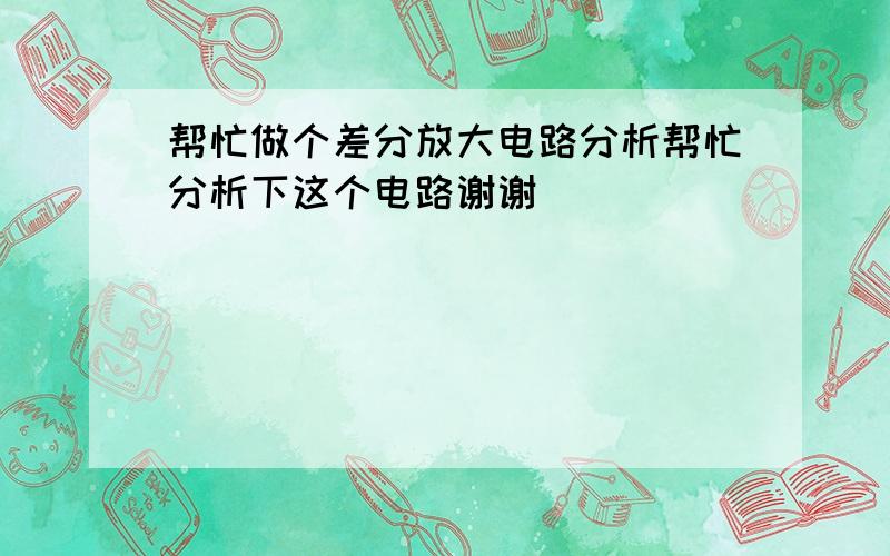 帮忙做个差分放大电路分析帮忙分析下这个电路谢谢