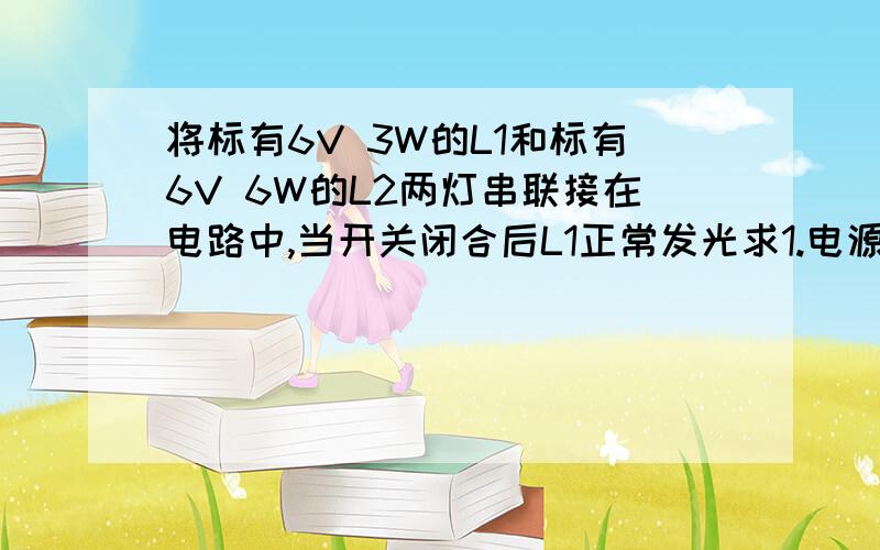 将标有6V 3W的L1和标有6V 6W的L2两灯串联接在电路中,当开关闭合后L1正常发光求1.电源电压多大2.通电10min灯L2产生的热量是多少3.电路的总电功率是多少