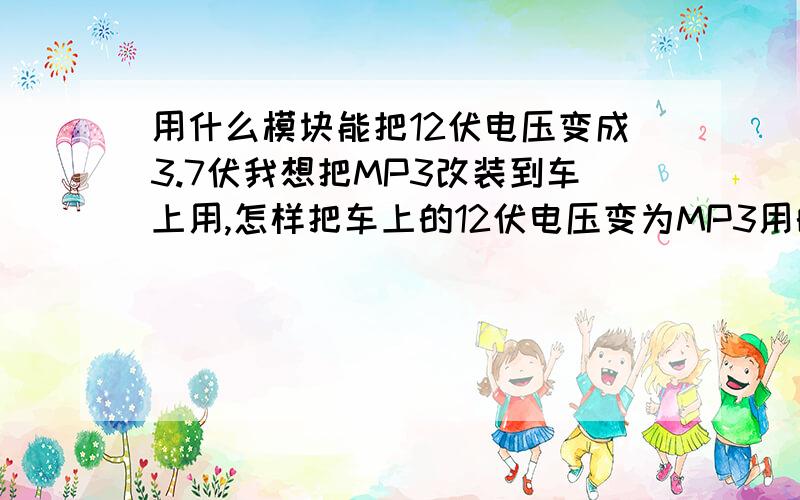 用什么模块能把12伏电压变成3.7伏我想把MP3改装到车上用,怎样把车上的12伏电压变为MP3用的3.7伏电压.求一个变压电路图.