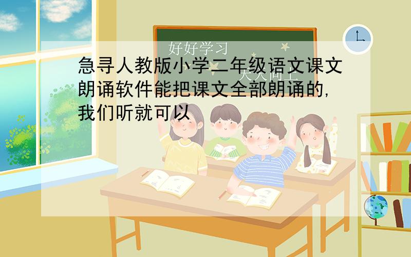 急寻人教版小学二年级语文课文朗诵软件能把课文全部朗诵的,我们听就可以