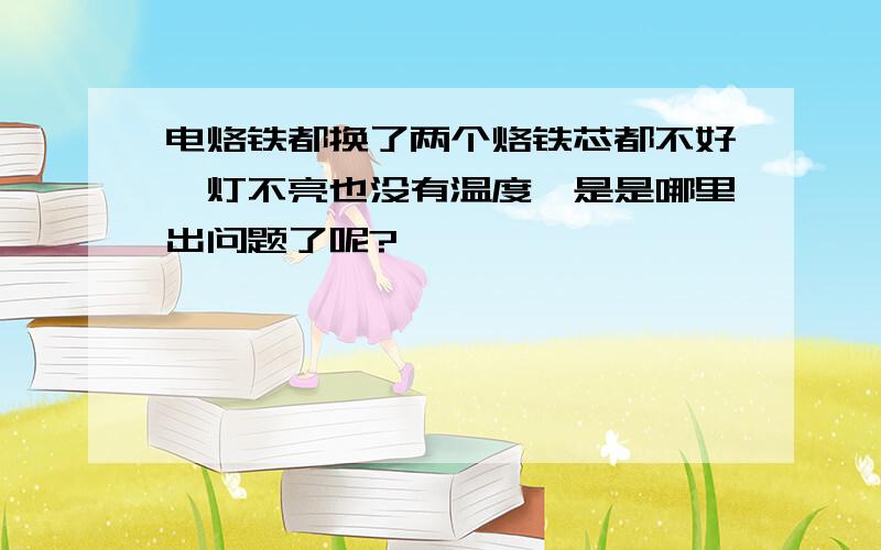 电烙铁都换了两个烙铁芯都不好,灯不亮也没有温度,是是哪里出问题了呢?