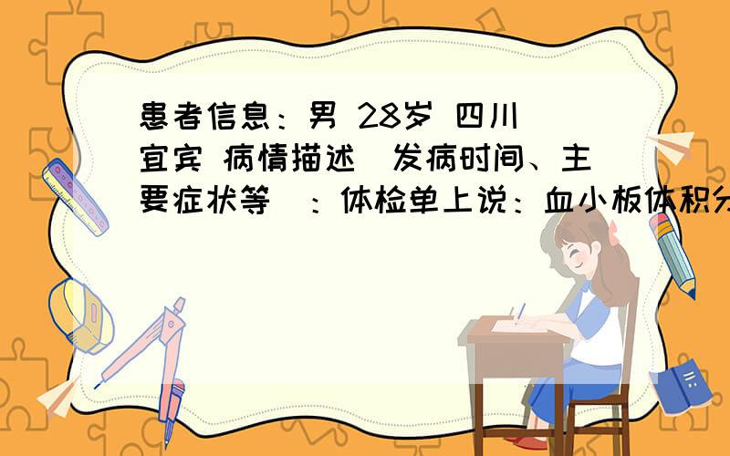 患者信息：男 28岁 四川 宜宾 病情描述(发病时间、主要症状等)：体检单上说：血小板体积分布宽度偏低,甘油三酯明显增高想得到怎样的帮助：请问出现血小板体积分布宽度偏低,甘油三酯明