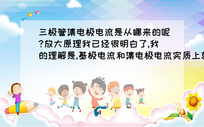 三极管集电极电流是从哪来的呢?放大原理我已经很明白了,我的理解是,基极电流和集电极电流实质上就是电子流,它们来自发射极,来自发射极的电子流按放大比例分成基极电流和集电极电流,I