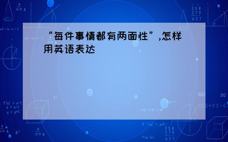 “每件事情都有两面性”,怎样用英语表达