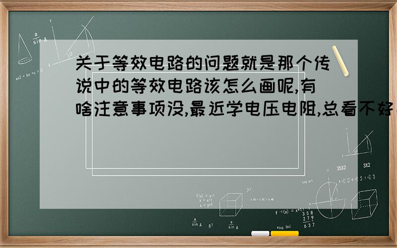 关于等效电路的问题就是那个传说中的等效电路该怎么画呢,有啥注意事项没,最近学电压电阻,总看不好串并联,谁能教教我啊.