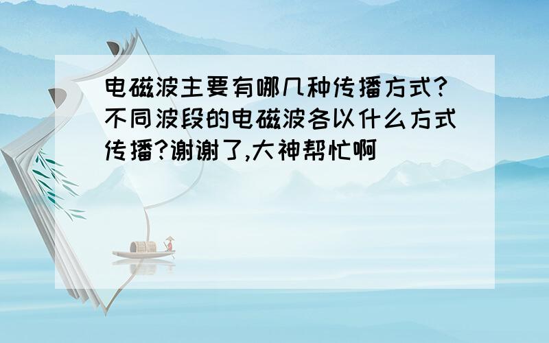 电磁波主要有哪几种传播方式?不同波段的电磁波各以什么方式传播?谢谢了,大神帮忙啊