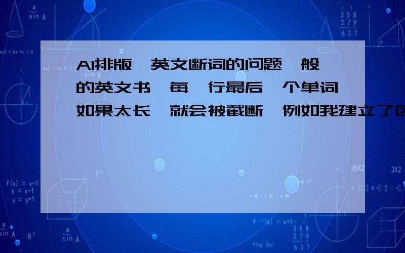 AI排版,英文断词的问题一般的英文书,每一行最后一个单词如果太长,就会被截断,例如我建立了区域文字,里面每一行最后一个单词如果太长便会自动换行,这样子看上来很多空隙.我希望它可以