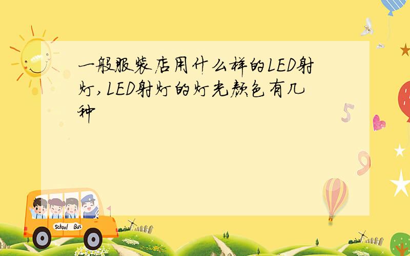 一般服装店用什么样的LED射灯,LED射灯的灯光颜色有几种