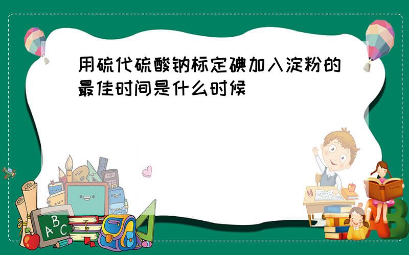 用硫代硫酸钠标定碘加入淀粉的最佳时间是什么时候