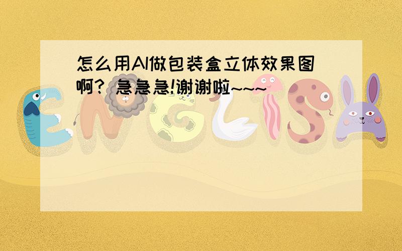 怎么用AI做包装盒立体效果图啊? 急急急!谢谢啦~~~