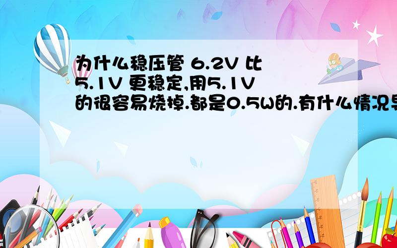 为什么稳压管 6.2V 比 5.1V 更稳定,用5.1V的很容易烧掉.都是0.5W的.有什么情况导致这样,