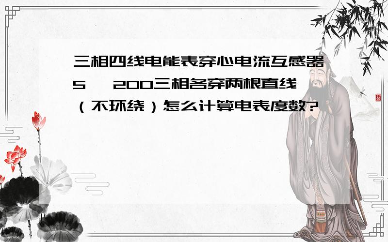 三相四线电能表穿心电流互感器5∕ 200三相各穿两根直线（不环绕）怎么计算电表度数?