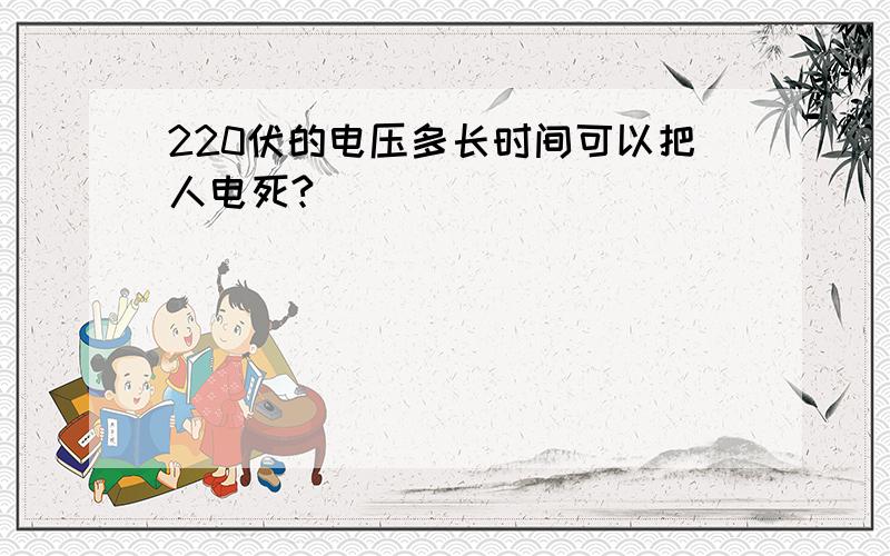 220伏的电压多长时间可以把人电死?