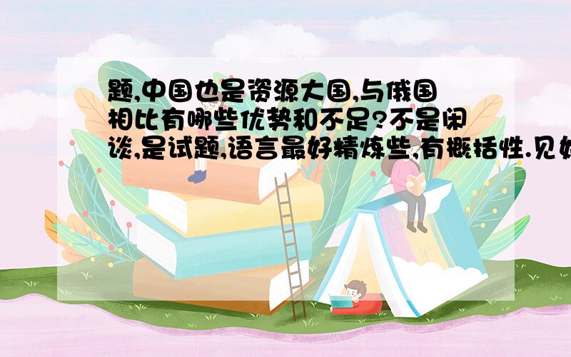 题,中国也是资源大国,与俄国相比有哪些优势和不足?不是闲谈,是试题,语言最好精炼些,有概括性.见好就加.