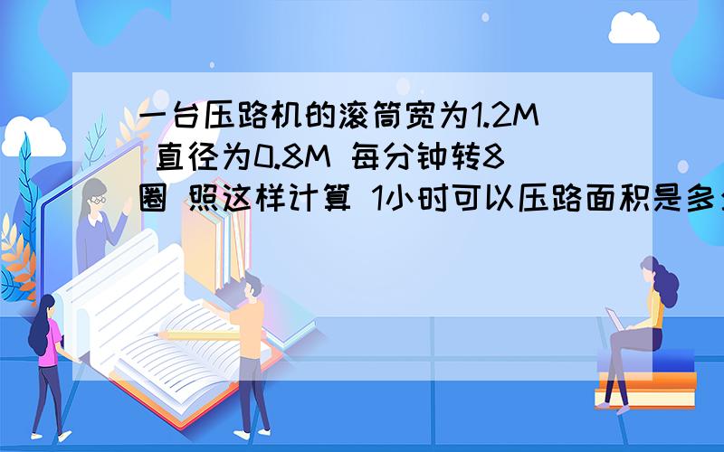 一台压路机的滚筒宽为1.2M 直径为0.8M 每分钟转8圈 照这样计算 1小时可以压路面积是多少