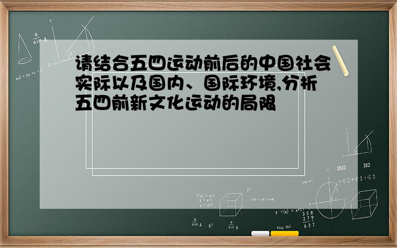 请结合五四运动前后的中国社会实际以及国内、国际环境,分析五四前新文化运动的局限