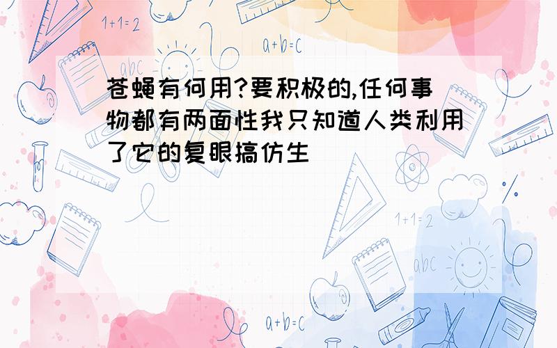 苍蝇有何用?要积极的,任何事物都有两面性我只知道人类利用了它的复眼搞仿生