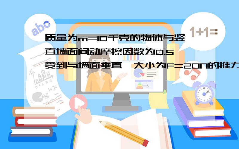 质量为m=10千克的物体与竖直墙面间动摩擦因数为0.5,受到与墙面垂直,大小为F=20N的推力作用,由静止沿墙面下滑,求：物体的加速度,物体运动4.5米时的速度,