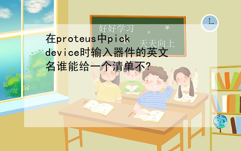 在proteus中pick device时输入器件的英文名谁能给一个清单不?