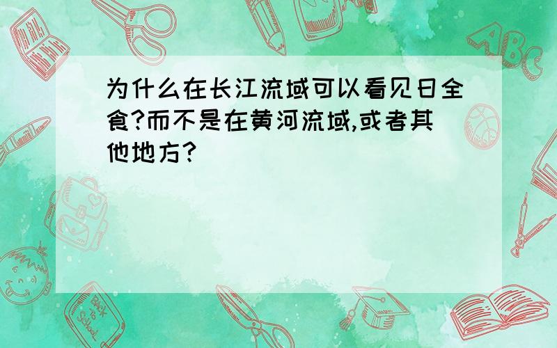 为什么在长江流域可以看见日全食?而不是在黄河流域,或者其他地方?