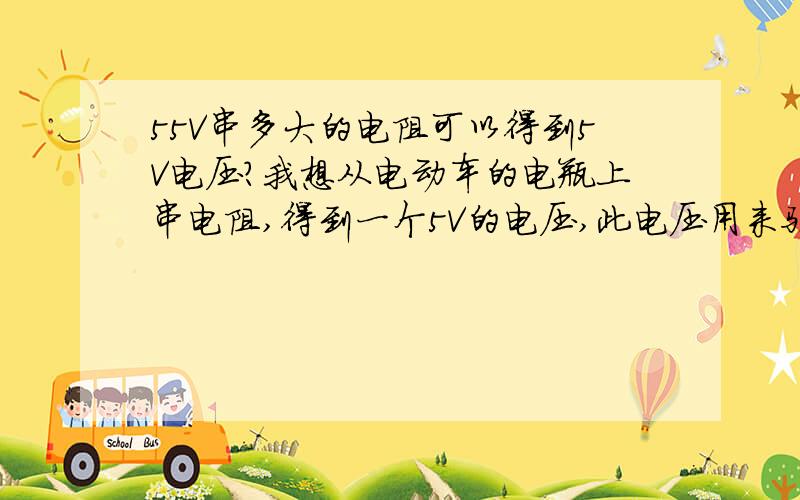 55V串多大的电阻可以得到5V电压?我想从电动车的电瓶上串电阻,得到一个5V的电压,此电压用来驱动一个5V的小继电器,这个继电器的功率很小,里面就一个小线圈.不知道需要串多大的电阻?之所以